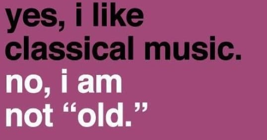 Yes, I like classical music. No, I am not "old"