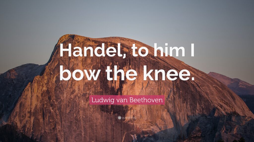 Handel, to him I bow the knee. Ludwig van Beethoven