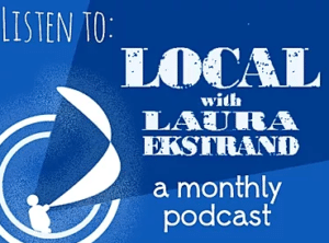 Listen to: Local with Laura Ekstrand, a monthly podcast