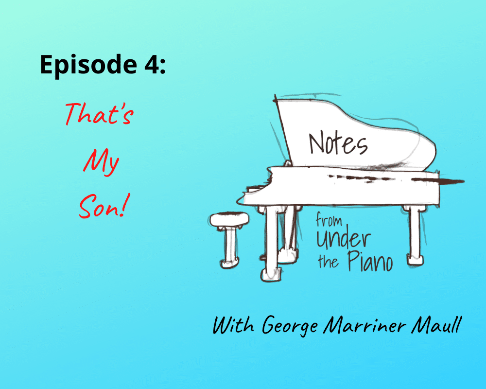 Notes from Under the Piano Episode 4: That's My Son! with George Marriner Maull