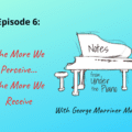 Notes from Under the Piano Episode 6: the More We Perceive the More We Receive with George Marriner Maull