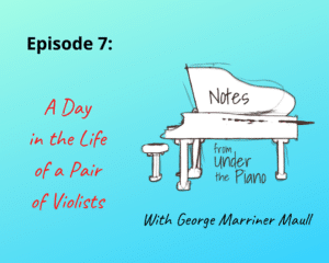 Notes from Under the Piano Episode 7: A Day in the Life of a Pair of Violists with George Marriner Maull