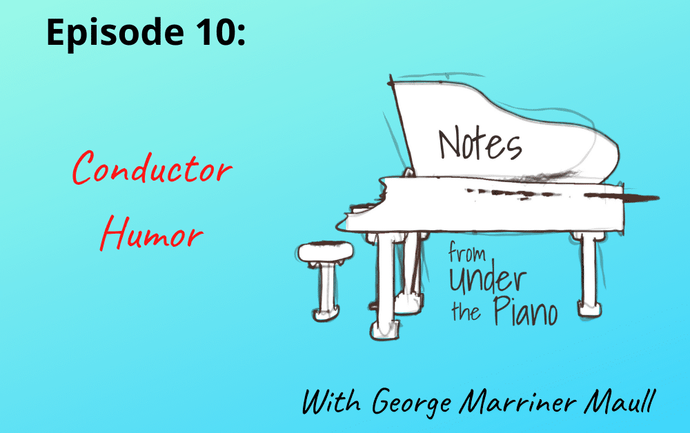 Notes from Under the Piano, Episode 10: Conductor Humor with George Marriner Maull