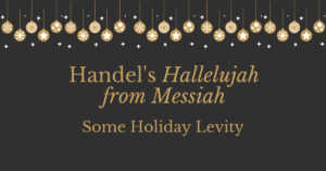 Handel's Hallelujah from Messiah Some Holiday Levity - blog title