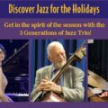 image for our upcoming event on 12/13/2024 Discover Jazz for the Holidays with the 3 Generations of Jazz trio (all pictured here)