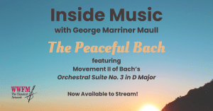 New episode of Inside Music Title is "The Peaceful Bach" featuring Movement II of Bach’s Orchestral Suite No. 3 in D Major